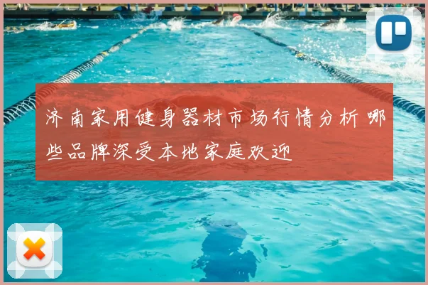 济南家用健身器材市场行情分析 哪些品牌深受本地家庭欢迎