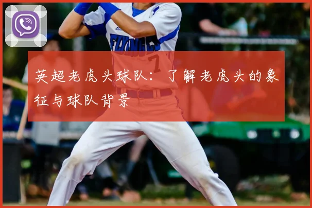 英超老虎头球队：了解老虎头的象征与球队背景