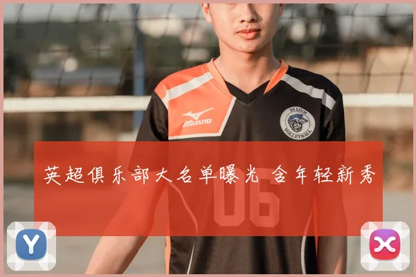 英超俱乐部大名单曝光 含年轻新秀