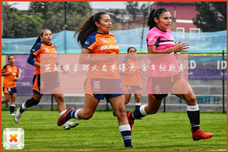 英超俱乐部大名单曝光 含年轻新秀