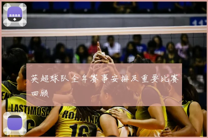 英超球队全年赛事安排及重要比赛回顾