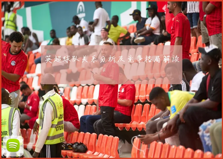 英超球队关系分析及竞争格局解读