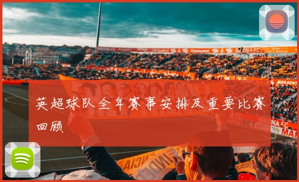 英超球队全年赛事安排及重要比赛回顾